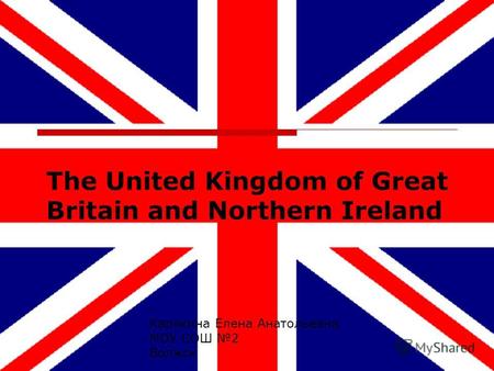 The United Kingdom of Great Britain and Northern Ireland Карякина Елена Анатольевна МОУ СОШ 2 Волжск.