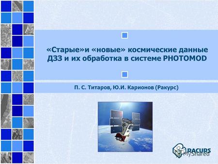 «Старые»и «новые» космические данные ДЗЗ и их обработка в системе PHOTOMOD П. С. Титаров, Ю.И. Карионов (Ракурс)