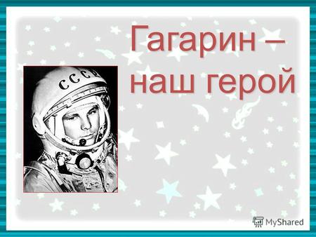 Гагарин – наш герой Гагарин – наш герой. FokinaLida.75@mail.ru 12 апреля 1961 года с космодрома Байконур впервые в мире стартовал космический корабль.