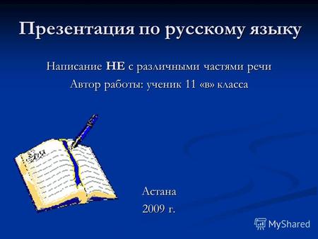 Презентация по русскому языку Написание НЕ с различными частями речи Автор работы: ученик 11 «в» класса Астана 2009 г.