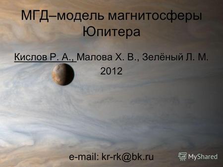 МГД–модель магнитосферы Юпитера Кислов Р. А., Малова Х. В., Зелёный Л. М. 2012 e-mail: kr-rk@bk.ru.