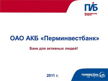 ОАО АКБ «Перминвестбанк» 2011 г. Банк для активных людей!