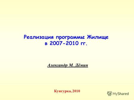 Александр М. Дёмин Реализация программы Жилище в 2007-2010 гг. Кунгурка, 2010.