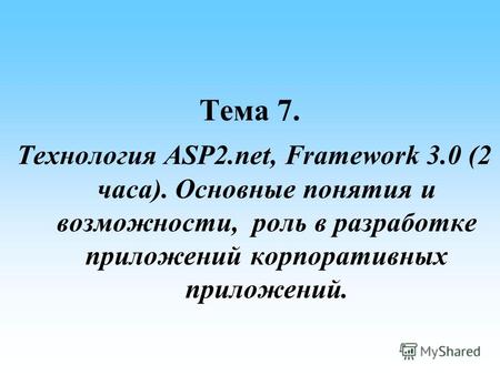 Тема 7. Технология ASP2.net, Framework 3.0 (2 часа). Основные понятия и возможности, роль в разработке приложений корпоративных приложений.