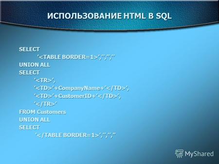 SELECT,,,,,, UNION ALL SELECT <TR>,<TD>+CompanyName+</TD>,<TD>+CustomerID+</TD>,</TR> FROM Customers UNION ALL SELECT,,,,,, ИСПОЛЬЗОВАНИЕ HTML В SQL.
