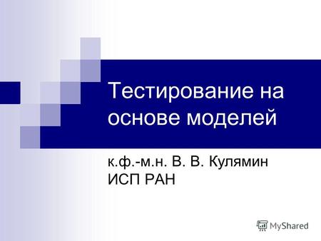 Тестирование на основе моделей к.ф.-м.н. В. В. Кулямин ИСП РАН.