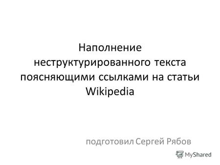 Наполнение неструктурированного текста поясняющими ссылками на статьи Wikipedia подготовил Сергей Рябов.