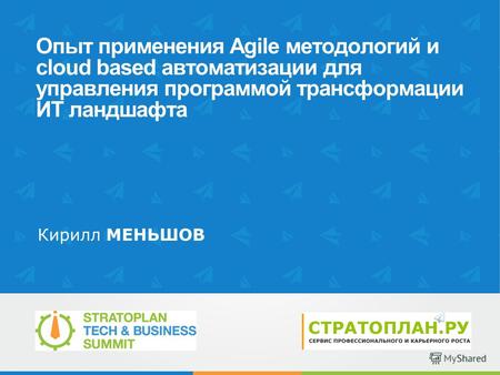 Опыт применения Agile методологий и cloud based автоматизации для управления программой трансформации ИТ ландшафта Кирилл МЕНЬШОВ.