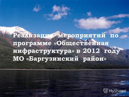Реализация мероприятий по программе «Общественная инфраструктура» в 2012 году МО «Баргузинский район»