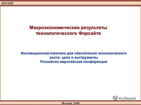 Москва 2008 Макроэкономические результаты технологического Форсайта ЦМАКП Инновационная политика для обеспечения экономического роста: цели и инструменты.