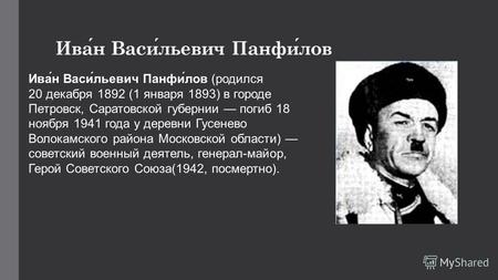 Иван Васильевич Панфилов Ива́н Васи́льевич Панфи́лов (родился 20 декабря 1892 (1 января 1893) в городе Петровск, Саратовской губернии погиб 18 ноября 1941.