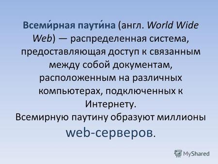 Всеми́рная паути́на (англ. World Wide Web) распределенная система, предоставляющая доступ к связанным между собой документам, расположенным на различных.