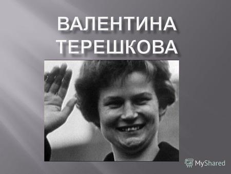 Валентина Терешкова родилась 6 марта 1937 в деревне Большое Масленниково Ярославской области в крестьянской семье выходцев из Белоруссии. Отец тракторист,