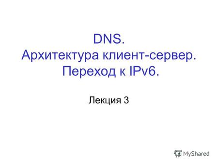 DNS. Архитектура клиент-сервер. Переход к IPv6. Лекция 3.