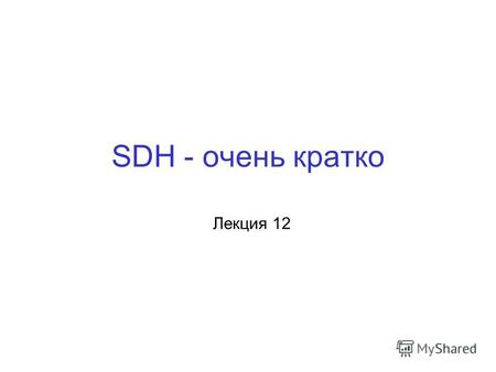 SDH - очень кратко Лекция 12. Формирование речевого ИКМ сигнала (напоминалочка) Этап 1: Дискретизация. Для речевого сигнала принято f д =8 кГц Этап 2: