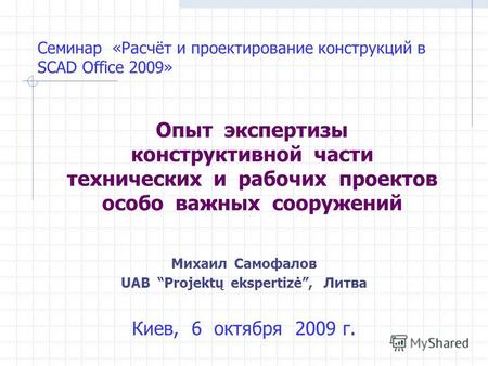 Семинар «Расчёт и проектирование конструкций в SCAD Office 2009» Опыт экспертизы конструктивной части технических и рабочих проектов особо важных сооружений.