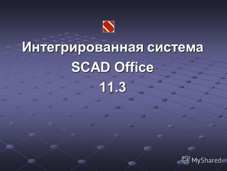 Интегрированная система SCAD Office 11.3. Вычислительный комплекс SCAD версии 11.3 1.Моделирование процесса возведения (Монтаж) 2.Новый быстродействующий.