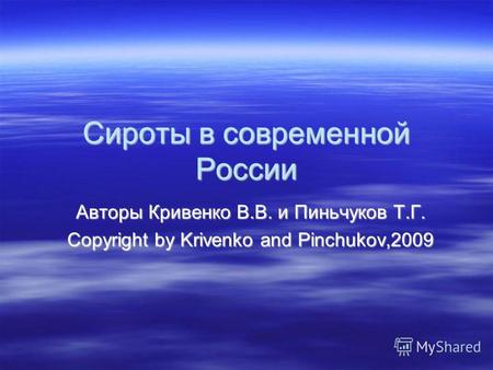 Сироты в современной России Авторы Кривенко В.В. и Пиньчуков Т.Г. Copyright by Krivenko and Pinchukov,2009.
