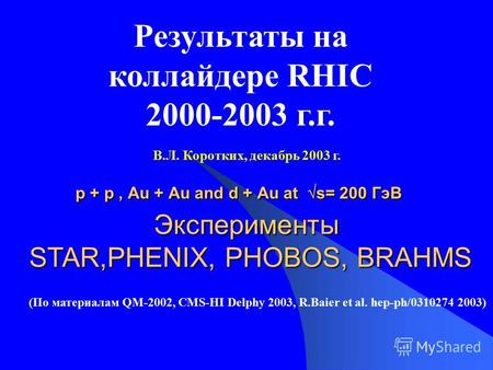 P + p, Au + Au and d + Au at s= 200 ГэВ Эксперименты STAR,PHENIX, PHOBOS, BRAHMS Результаты на коллайдере RHIC 2000-2003 г.г. (По материалам QM-2002, CMS-HI.