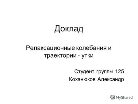 Доклад Релаксационные колебания и траектории - утки Студент группы 125 Коханюков Александр.