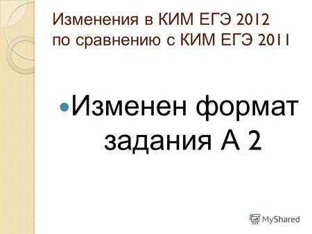 Изменения в КИМ ЕГЭ 2012 по сравнению с КИМ ЕГЭ 2011 Изменен формат задания А 2.