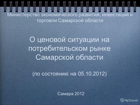 О ценовой ситуации на потребительском рынке Самарской области (по состоянию на 05.10.2012) Самара 2012 Министерство экономического развития, инвестиций.