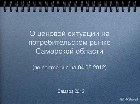 О ценовой ситуации на потребительском рынке Самарской области (по состоянию на 04.05.2012) Самара 2012.