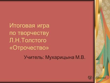 Итоговая игра по творчеству Л.Н.Толстого «Отрочество» Учитель: Мухарицына М.В.