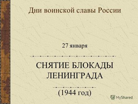 Дни воинской славы России 27 января СНЯТИЕ БЛОКАДЫ ЛЕНИНГРАДА (1944 год)