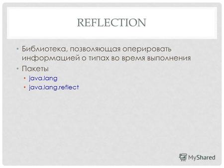 REFLECTION Библиотека, позволяющая оперировать информацией о типах во время выполнения Пакеты java.lang java.lang.reflect.