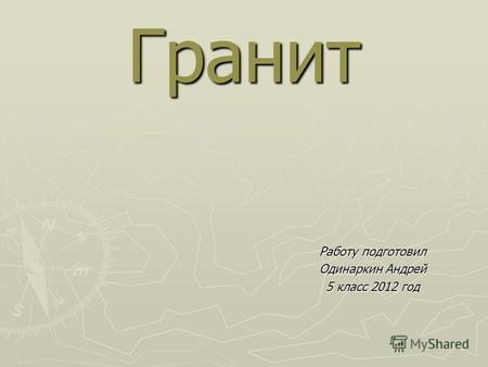 Гранит Работу подготовил Одинаркин Андрей 5 класс 2012 год.