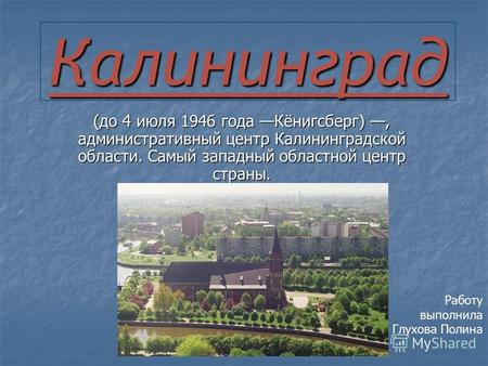Калининград (до 4 июля 1946 года Кёнигсберг), административный центр Калининградской области. Самый западный областной центр страны. Работу выполнила Глухова.