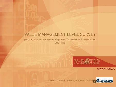VALUE MANAGEMENT LEVEL SURVEY результаты исследования Уровня Управления Стоимостью 2007 год Генеральный спонсор проекта VLMS: www.v-ratio.ru.