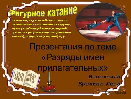 Презентация по теме «Разряды имен прилагательных» Выполнила Ерохина Лена на коньках, вид конькобежного спорта; соревнования в выполнении на льду под музыку.