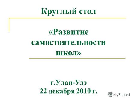 Круглый стол «Развитие самостоятельности школ» г.Улан-Удэ 22 декабря 2010 г.