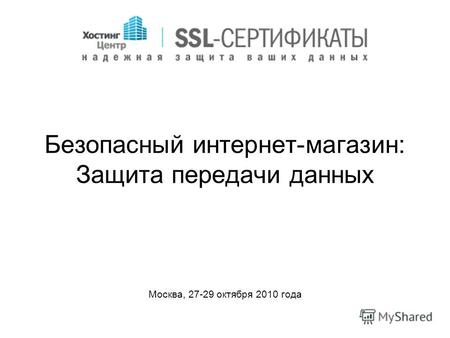 Безопасный интернет-магазин: Защита передачи данных Москва, 27-29 октября 2010 года.