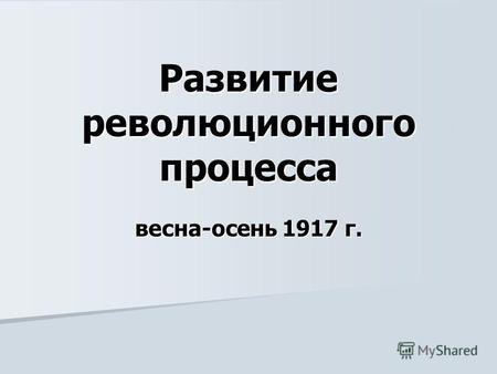 Развитие революционного процесса весна-осень 1917 г.