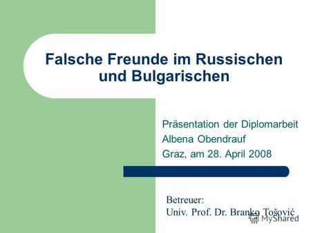 Falsche Freunde im Russischen und Bulgarischen Präsentation der Diplomarbeit Albena Obendrauf Graz, am 28. April 2008 Betreuer: Univ. Prof. Dr. Branko.