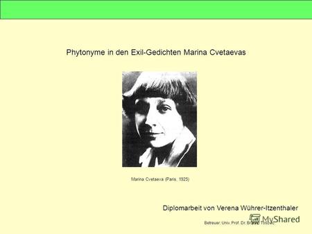 Phytonyme in den Exil-Gedichten Marina Cvetaevas Marina Cvetaeva (Paris, 1925) Diplomarbeit von Verena Wührer-Itzenthaler Betreuer: Univ. Prof. Dr. Branko.