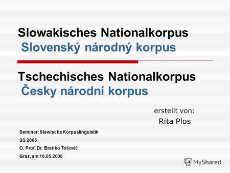 Slowakisches Nationalkorpus Slovenský národný korpus Tschechisches Nationalkorpus Česky národní korpus erstellt von: Rita Plos Seminar: Slawische Korpuslinguistik.