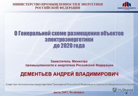 Июль 2007, Челябинск МИНИСТЕРСТВО ПРОМЫШЛЕННОСТИ И ЭНЕРГЕТИКИ РОССИЙСКОЙ ФЕДЕРАЦИИ О Генеральной схеме размещения объектов электроэнергетики до 2020 года.