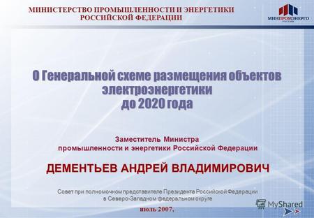 Июль 2007, МИНИСТЕРСТВО ПРОМЫШЛЕННОСТИ И ЭНЕРГЕТИКИ РОССИЙСКОЙ ФЕДЕРАЦИИ О Генеральной схеме размещения объектов электроэнергетики до 2020 года Заместитель.