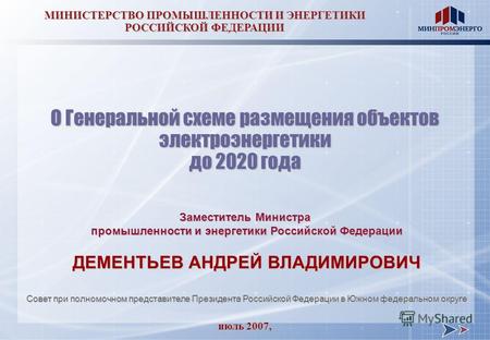 Июль 2007, МИНИСТЕРСТВО ПРОМЫШЛЕННОСТИ И ЭНЕРГЕТИКИ РОССИЙСКОЙ ФЕДЕРАЦИИ О Генеральной схеме размещения объектов электроэнергетики до 2020 года Заместитель.