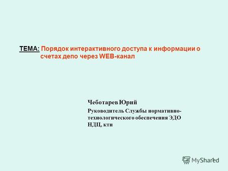 1 ТЕМА: Порядок интерактивного доступа к информации о счетах депо через WEB-канал Чеботарев Юрий Руководитель Службы нормативно- технологического обеспечения.