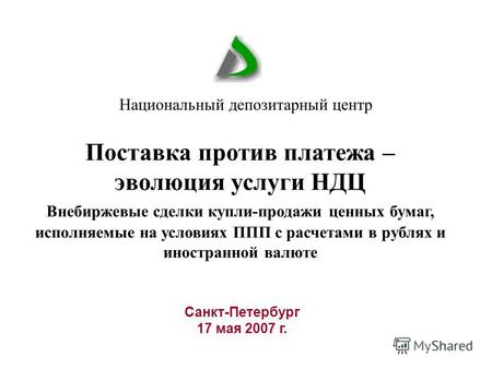 Санкт-Петербург 17 мая 2007 г. Национальный депозитарный центр Поставка против платежа – эволюция услуги НДЦ Внебиржевые сделки купли-продажи ценных бумаг,