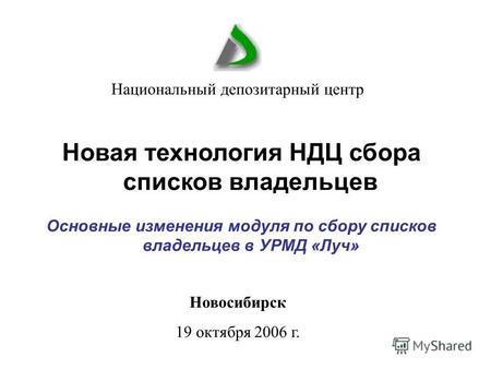 Новосибирск 19 октября 2006 г. Национальный депозитарный центр Новая технология НДЦ сбора списков владельцев Основные изменения модуля по сбору списков.