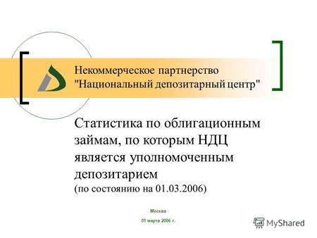 Москва 01 марта 2006 г. Статистика по облигационным займам, по которым НДЦ является уполномоченным депозитарием (по состоянию на 01.03.2006) Некоммерческое.