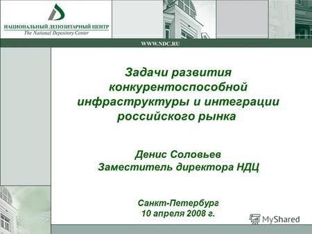 Задачи развития конкурентоспособной инфраструктуры и интеграции российского рынка Денис Соловьев Заместитель директора НДЦ Санкт-Петербург 10 апреля 2008.