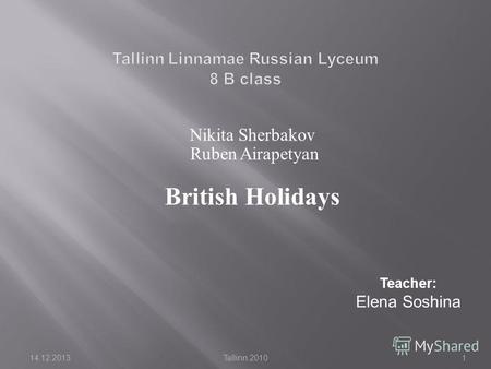 14.12.2013Tallinn 20101 Nikita Sherbakov Ruben Airapetyan British Holidays Teacher: Elena Soshina.