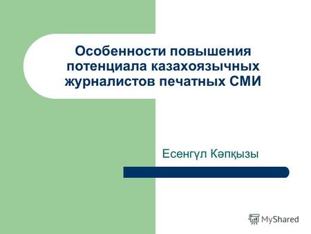 Особенности повышения потенциала казахоязычных журналистов печатных СМИ Есенгүл Кәпқызы.